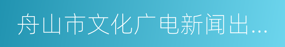 舟山市文化广电新闻出版局的同义词