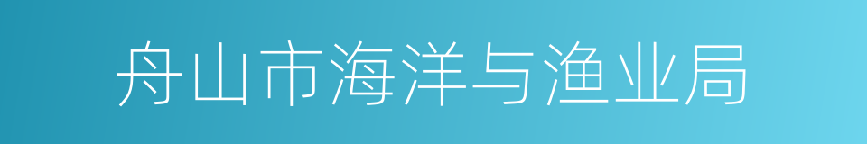 舟山市海洋与渔业局的同义词