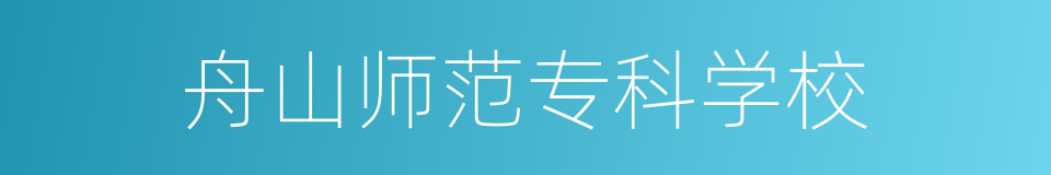 舟山师范专科学校的同义词