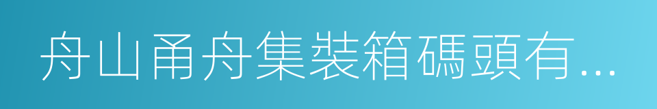 舟山甬舟集裝箱碼頭有限公司的同義詞