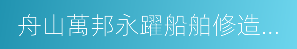 舟山萬邦永躍船舶修造有限公司的同義詞