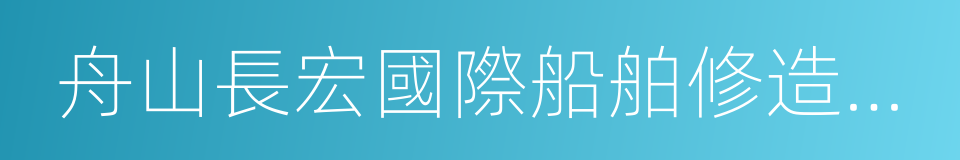 舟山長宏國際船舶修造有限公司的同義詞