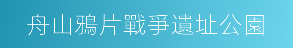 舟山鴉片戰爭遺址公園的同義詞