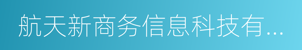 航天新商务信息科技有限公司的同义词