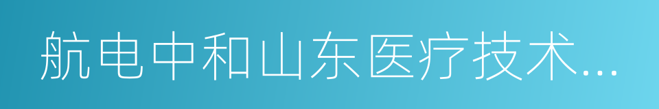 航电中和山东医疗技术有限公司的同义词