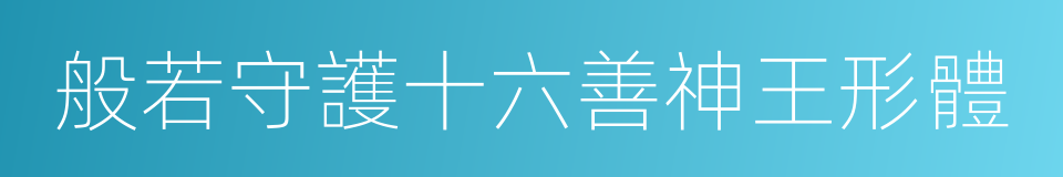 般若守護十六善神王形體的同義詞