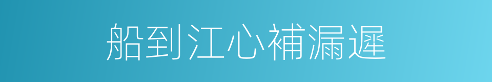 船到江心補漏遲的意思