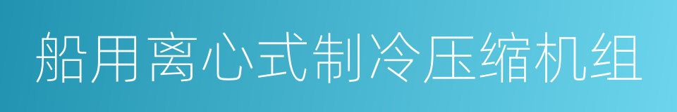 船用离心式制冷压缩机组的同义词