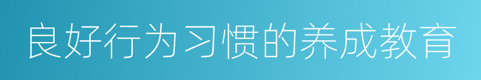 良好行为习惯的养成教育的同义词