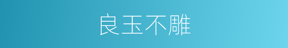 良玉不雕的意思
