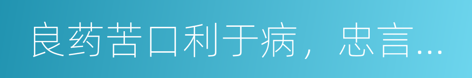 良药苦口利于病，忠言逆耳利于行的同义词