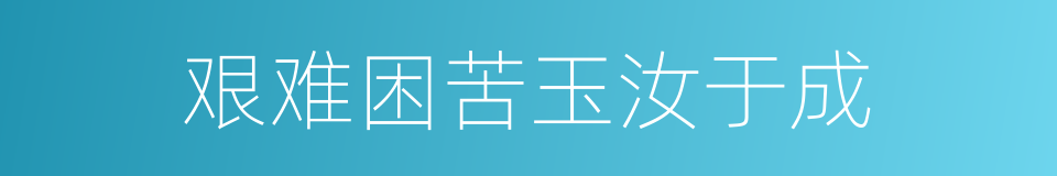 艰难困苦玉汝于成的意思