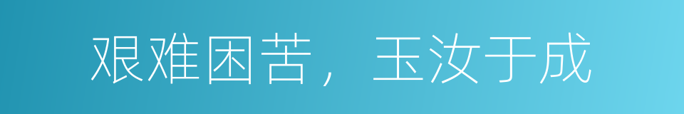 艰难困苦，玉汝于成的同义词