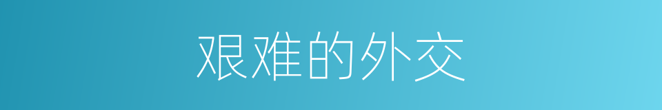 艰难的外交的同义词