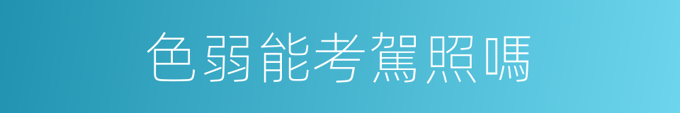 色弱能考駕照嗎的同義詞