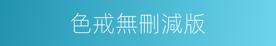 色戒無刪減版的同義詞