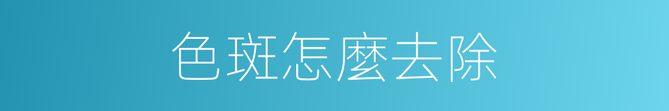 色斑怎麼去除的同義詞