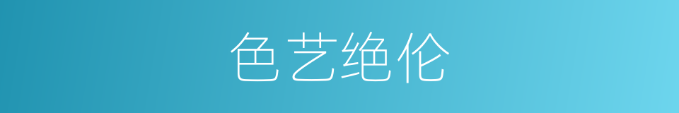 色艺绝伦的意思