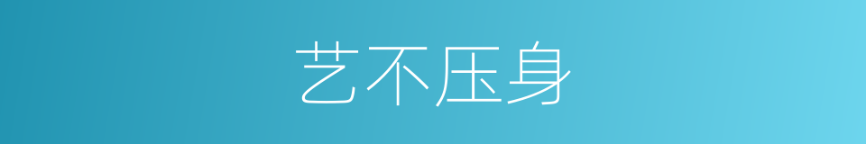 艺不压身的意思