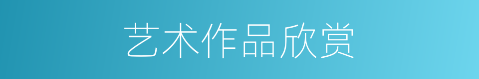 艺术作品欣赏的同义词