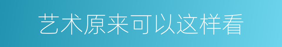 艺术原来可以这样看的同义词
