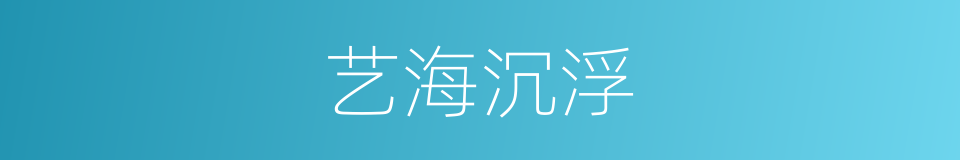 艺海沉浮的同义词