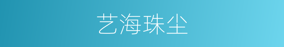 艺海珠尘的同义词