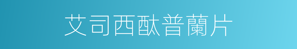 艾司西酞普蘭片的同義詞