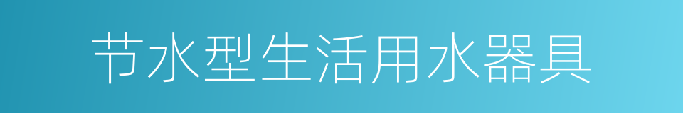 节水型生活用水器具的同义词