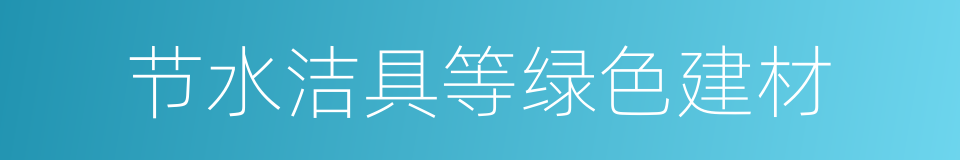 节水洁具等绿色建材的同义词