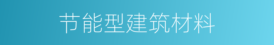 节能型建筑材料的同义词