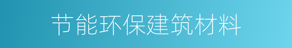 节能环保建筑材料的同义词