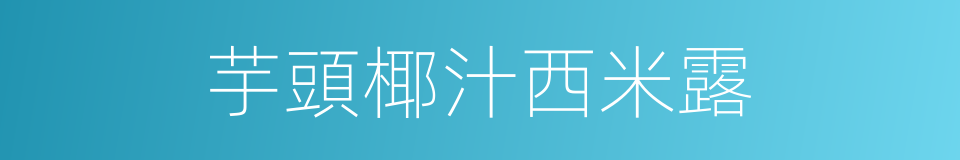 芋頭椰汁西米露的同義詞