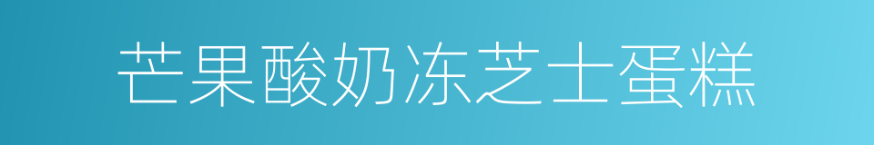 芒果酸奶冻芝士蛋糕的同义词