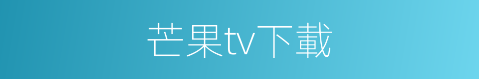 芒果tv下載的同義詞