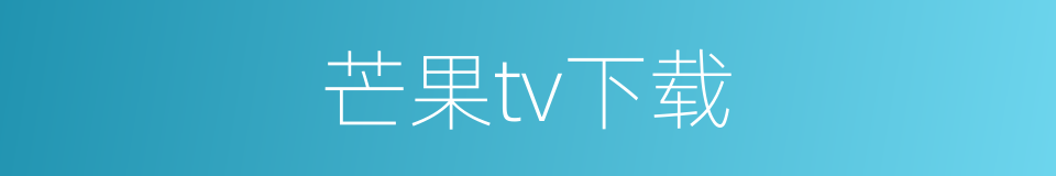 芒果tv下载的同义词