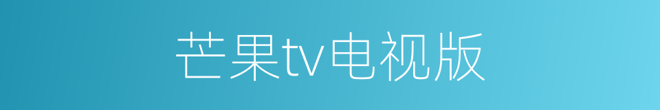 芒果tv电视版的同义词