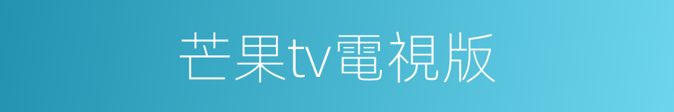 芒果tv電視版的同義詞