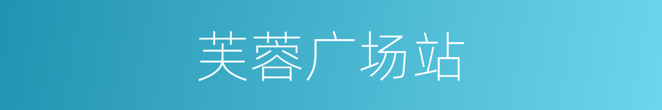 芙蓉广场站的同义词