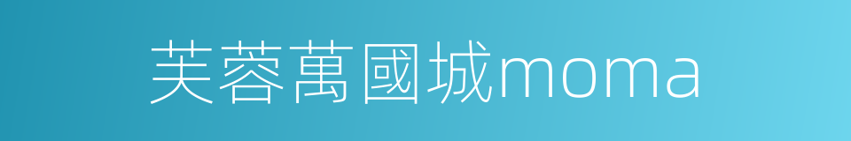 芙蓉萬國城moma的同義詞