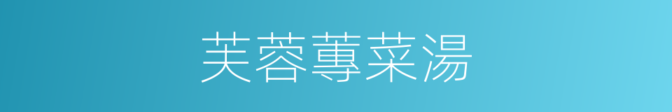 芙蓉蓴菜湯的同義詞