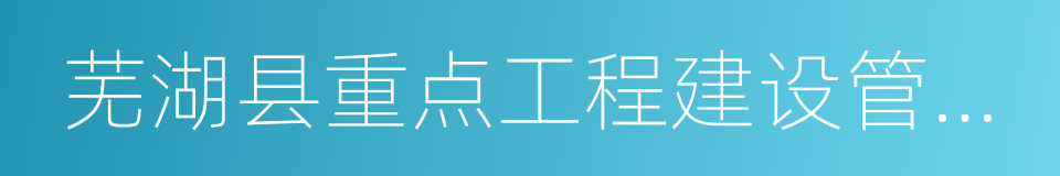 芜湖县重点工程建设管理局的同义词