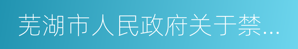 芜湖市人民政府关于禁止燃放烟花爆竹的通告的同义词