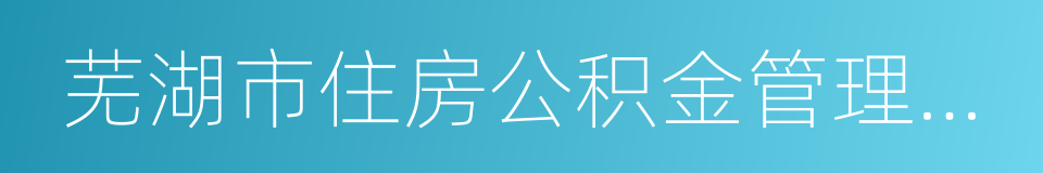 芜湖市住房公积金管理中心的同义词