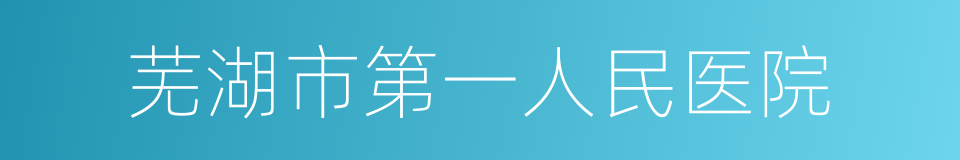 芜湖市第一人民医院的同义词