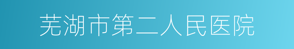 芜湖市第二人民医院的同义词