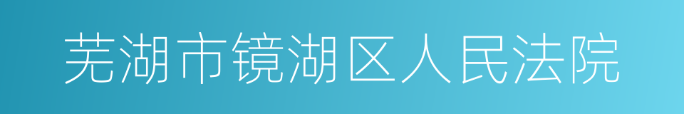 芜湖市镜湖区人民法院的同义词