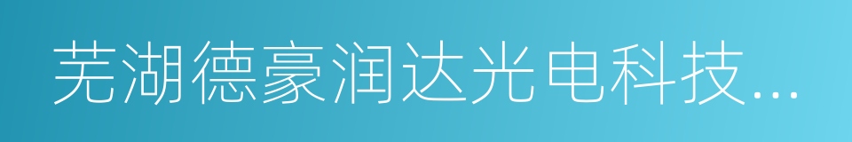 芜湖德豪润达光电科技有限公司的同义词