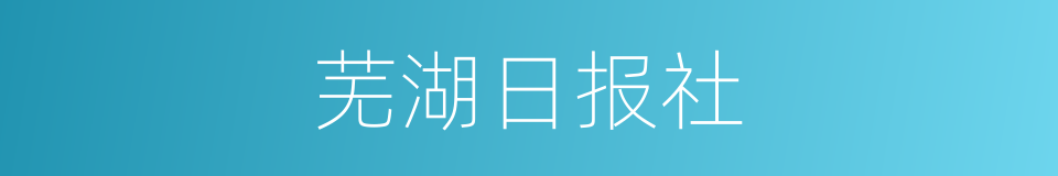 芜湖日报社的同义词