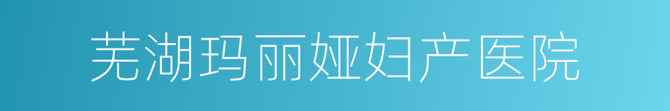 芜湖玛丽娅妇产医院的同义词